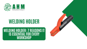 Welding Holder: 7 Reasons It Is Essential for Every Workshop