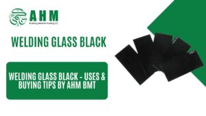 Welding Glass Black – Uses & Buying Tips by AHM BMT